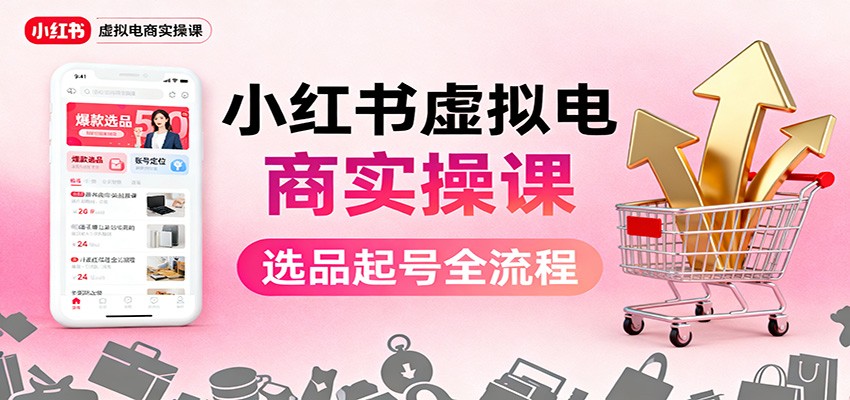 小红书虚拟电商实操课：选品起号+AI 内容创作+店铺运营+引流私域+自动化发笔记-鼎铸网