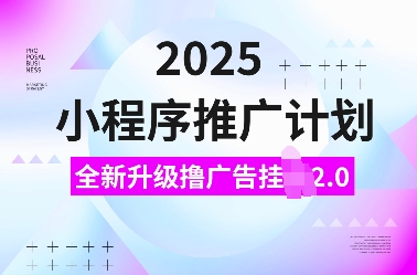 2025小程序推广计划，全新升级撸广告挂JI2.0玩法，日入多张，小白可做【揭秘】-鼎铸网