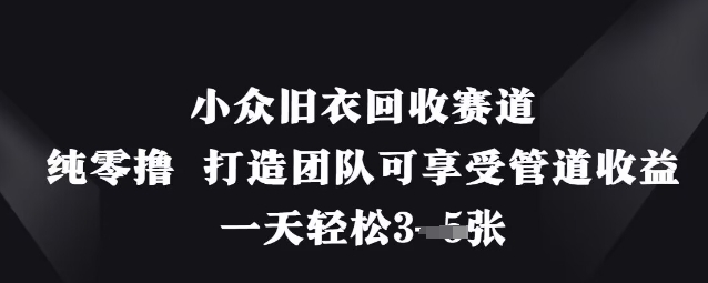 小众旧衣回收赛道，纯零撸 打造团队可享受管道收益，一天轻松3张-鼎铸网