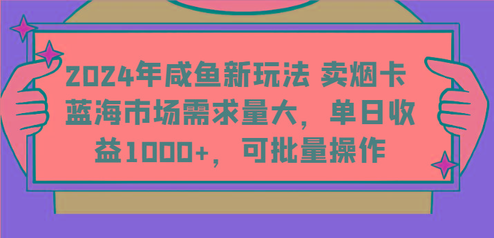 2024年咸鱼新玩法 卖烟卡 蓝海市场需求量大，单日收益1000+，可批量操作-鼎铸网