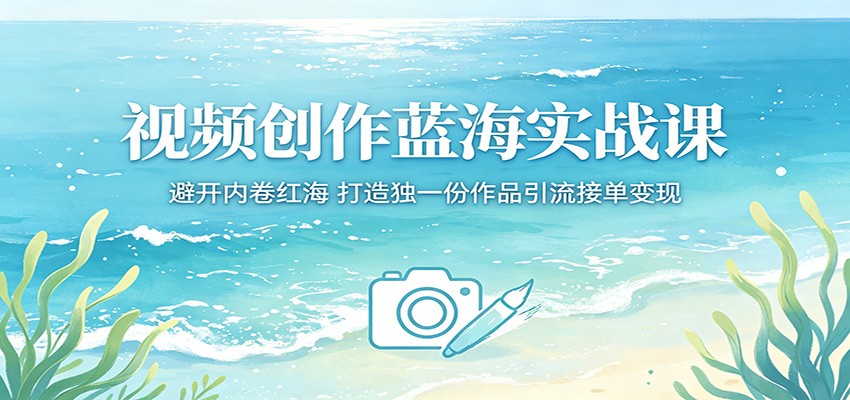 视频创作蓝海实战课：避开内卷红海，打造独一份作品引流接单变现-鼎铸网