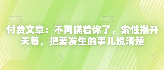 付费文章：不再瞒着你了，索性揭开天幕，把要发生的事儿说清楚-鼎铸网