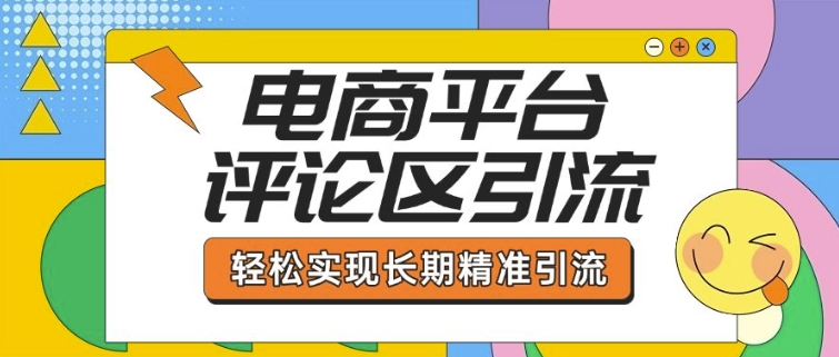 电商平台评论区引流，从基础操作到发布内容，引流技巧，轻松实现长期精准引流-鼎铸网