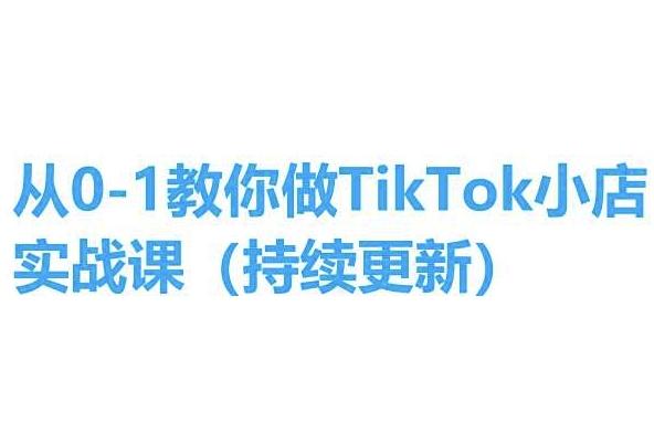 从0-1教你做TikTok小店实操课(持续更新)，手把手教你，简单易学-鼎铸网