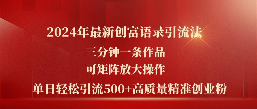 2024年最新创富语录引流法，三分钟一条作品可矩阵放大操作，日引流500…-鼎铸网