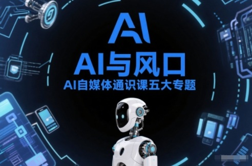 AI自媒体通识课五大专题，AI基础操作篇+AI生活娱乐篇+AI职场提效篇+AI自媒体实操篇+账号创作工具篇-鼎铸网