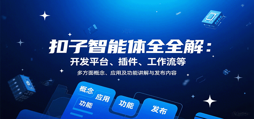 扣子智能体全解：开发平台、插件、工作流等多方面概念、应用及功能讲解与发布内容-鼎铸网
