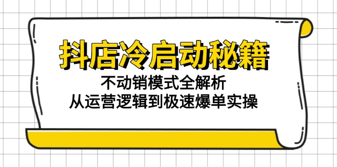 抖店冷启动秘籍：不动销模式全解析，从运营逻辑到极速爆单实操-鼎铸网