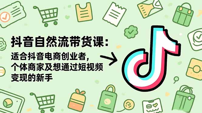 抖音自然流带货课：适合抖音电商创业者,个体商家及想通过短视频变现的新手-鼎铸网