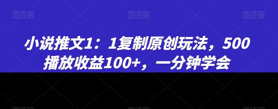 小说推文1：1复制原创玩法，500播放收益100+，一分钟学会【揭秘】-鼎铸网