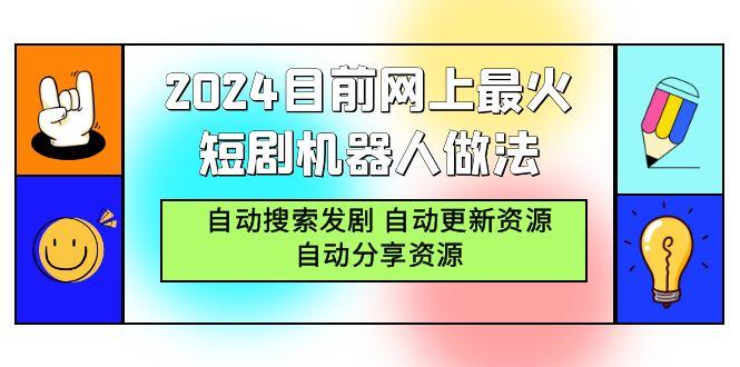 (9293期)2024目前网上最火短剧机器人做法，自动搜索发剧 自动更新资源 自动分享资源-鼎铸网