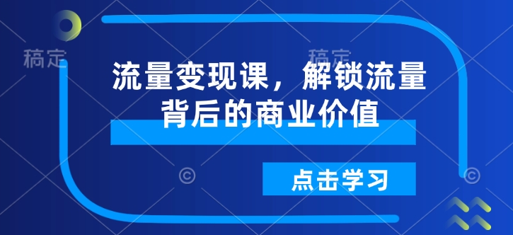 流量变现课，解锁流量背后的商业价值-鼎铸网