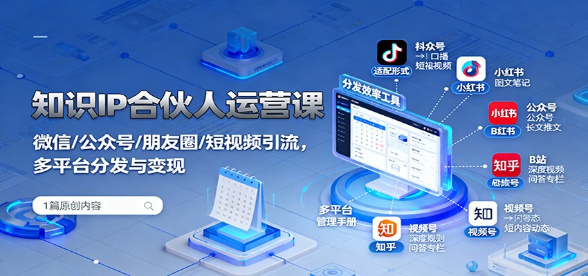 知识IP合伙人运营课：微信/公众号/朋友圈/短视频引流，多平台分发与变现-鼎铸网