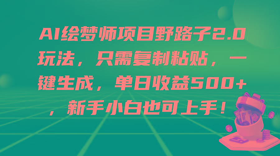(9876期)AI绘梦师项目野路子2.0玩法，只需复制粘贴，一键生成，单日收益500+，新…-鼎铸网