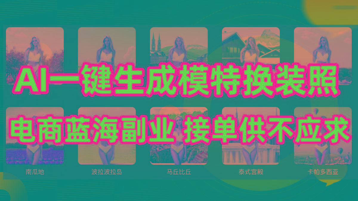 (9616期)AI制作一键生成模特换装照，电商蓝海副业供不应求-鼎铸网