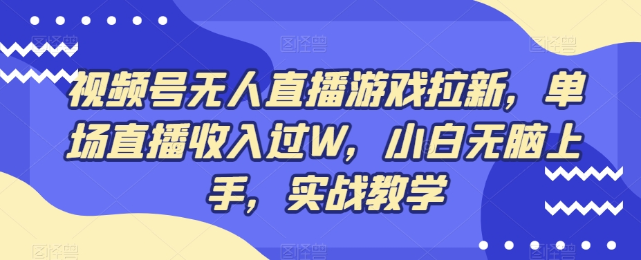 视频号无人直播游戏拉新，单场直播收入过W，小白无脑上手，实战教学-鼎铸网