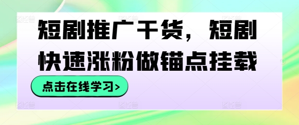 短剧推广干货，短剧快速涨粉做锚点挂载-鼎铸网