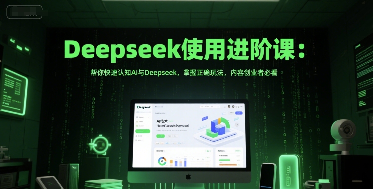 Deepseek使用进阶课：帮你快速认知Ai与Deepseek，掌握正确玩法，内容创业者必看-鼎铸网