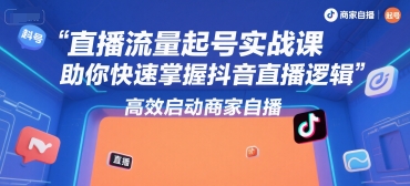 直播流量起号实战课，助你快速掌握抖音直播逻辑，高效启动商家自播-鼎铸网