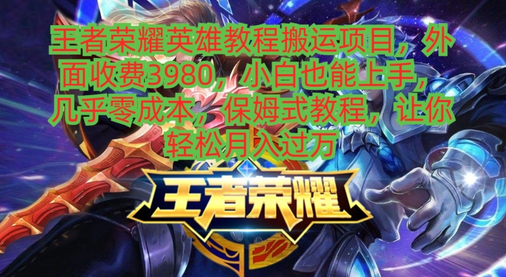 王者荣耀英雄教程搬运项目，小白也能上手，几乎零成本，保姆式教程-鼎铸网