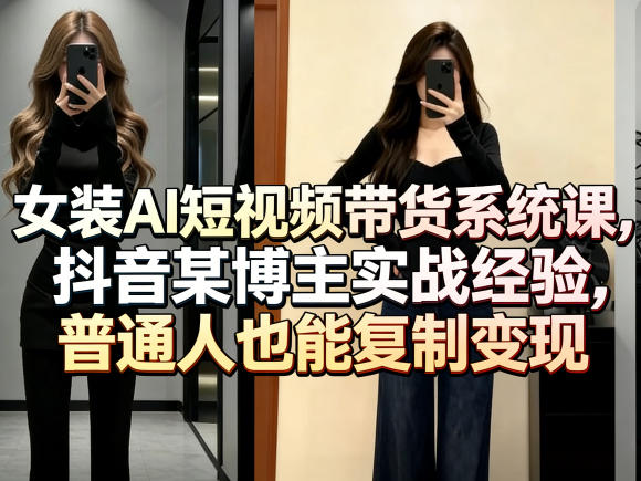 女装AI短视频带货系统课，抖音某博主实战经验，普通人也能复制变现-鼎铸网