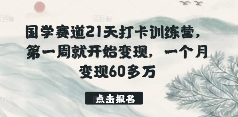 国学赛道21天打卡训练营，第一周就开始变现，一个月变现60多万-鼎铸网