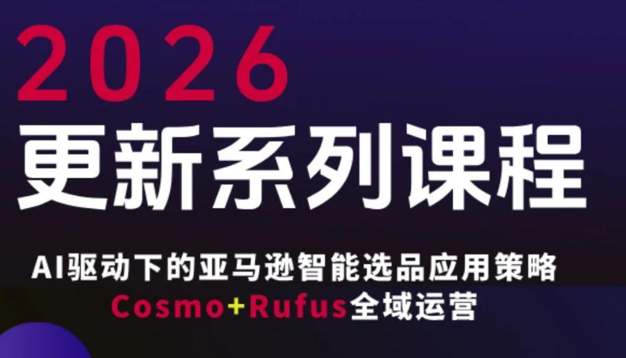跨境亚马逊FBA系统课程，AI驱动下的亚马逊智能选品应用策略Cosmo+Rufus全域运营(更新26年4月)-鼎铸网