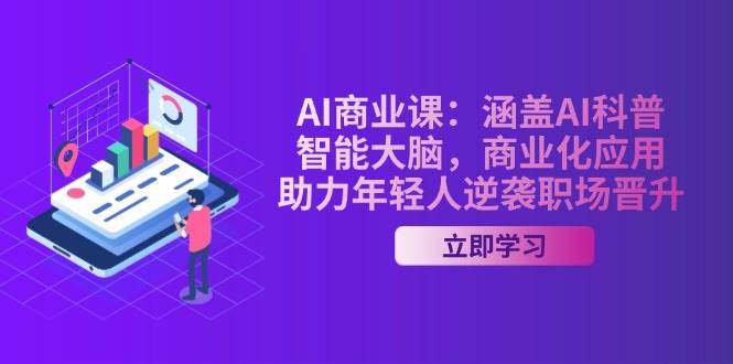 AI商业课：涵盖AI科普，智能大脑，商业化应用，助力年轻人逆袭职场晋升-鼎铸网