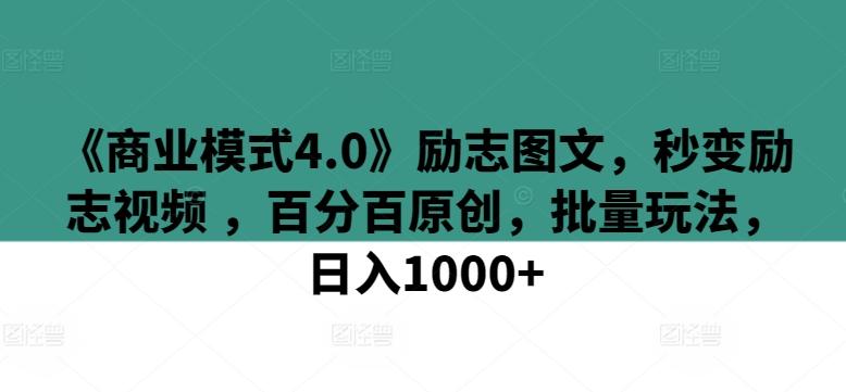 《商业模式4.0》励志图文，秒变励志视频 ，百分百原创，批量玩法，日入1000+【揭秘】-鼎铸网
