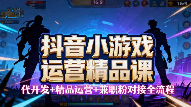 【抖音小游戏精品运营课】小白也可以操作，从0开始学小游戏运营，操作...-鼎铸网