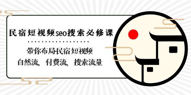 民宿短视频seo搜索必修课：带你布局民宿短视频自然流，付费流，搜索流量-鼎铸网