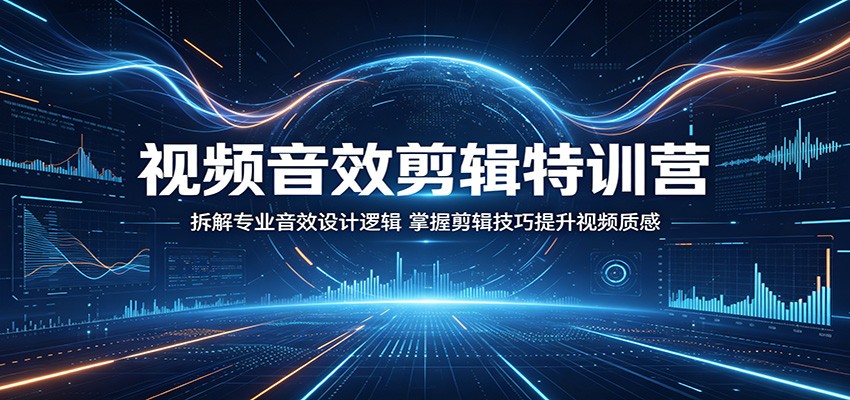 视频音效剪辑特训营：拆解专业音效设计逻辑，掌握剪辑技巧提升视频质感-鼎铸网