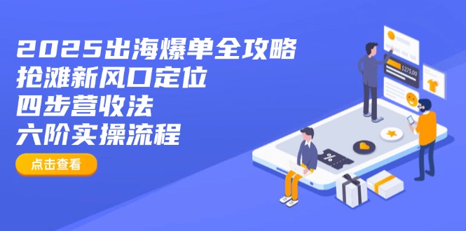 2025出海爆单全攻略：抢滩新风口定位+四步营收法+六阶实操流程-鼎铸网