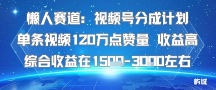 懒人赛道：视频号分成计划单条视频120W点赞量 收益高综合收益在1.5K左右-鼎铸网