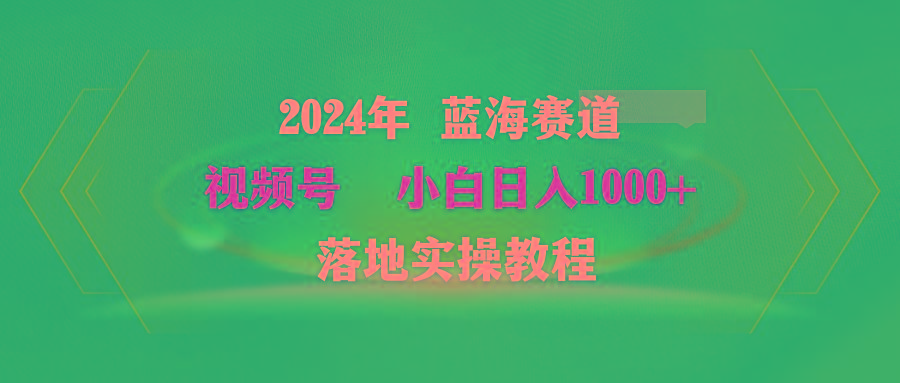 (9515期)2024年蓝海赛道 视频号  小白日入1000+ 落地实操教程-鼎铸网