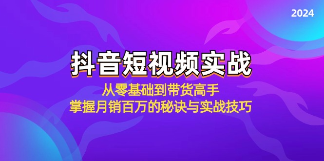 抖音短视频实战：从零基础到带货高手，掌握月销百万的秘诀与实战技巧-鼎铸网