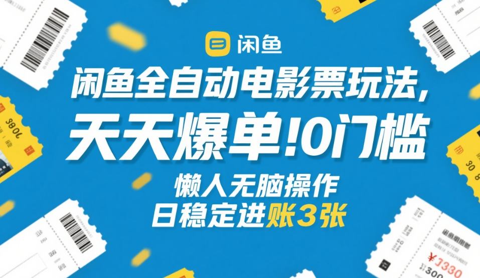 闲鱼全自动电影票玩法，天天爆单，0门槛，懒人无脑操作，日稳定进账3张+【揭秘】-鼎铸网