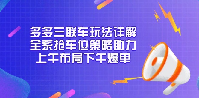 多多三联车玩法详解，全系抢车位策略助力，上午布局下午爆单-鼎铸网