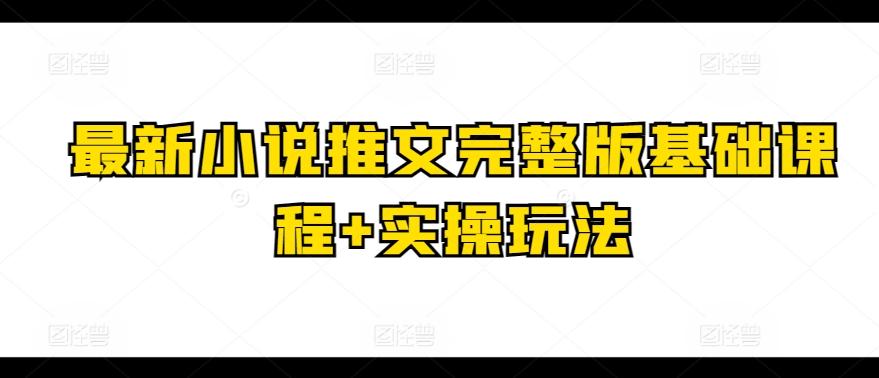 最新小说推文完整版基础课程+实操玩法-鼎铸网