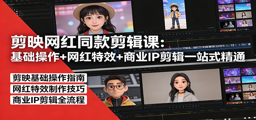 剪映网红同款剪辑：基础操作+网红特效+商业IP剪辑一站式精通-鼎铸网