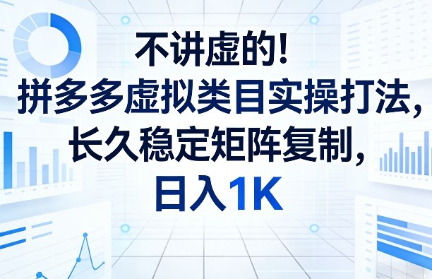 不讲虚的！拼多多虚拟类目实操打法，长久稳定矩阵复制，日入1K【揭秘】-鼎铸网