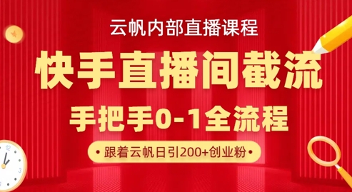 云帆内部直播课·快手直播间截流玩法，日引100+创业粉-鼎铸网