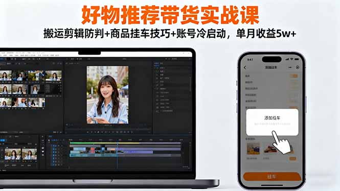 好物推荐带货实战课：搬运剪辑防判+商品挂车技巧+账号冷启动，单月收益5w+-鼎铸网