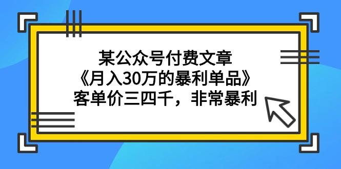 (9365期)某公众号付费文章《月入30万的暴利单品》客单价三四千，非常暴利-鼎铸网
