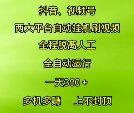 抖音视频号两大平台自动运行，全程脱离人工，自动获取收益，一天3张+，多机多挣，上不封顶【揭秘】-鼎铸网