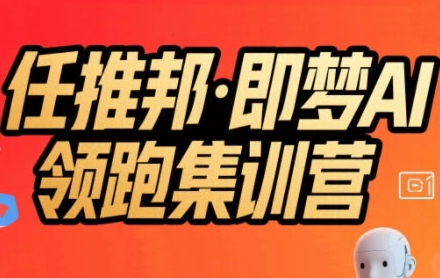 任推邦·即梦AI领跑集训营，低粉号冷启动，单条视频变现1.2W实操-鼎铸网