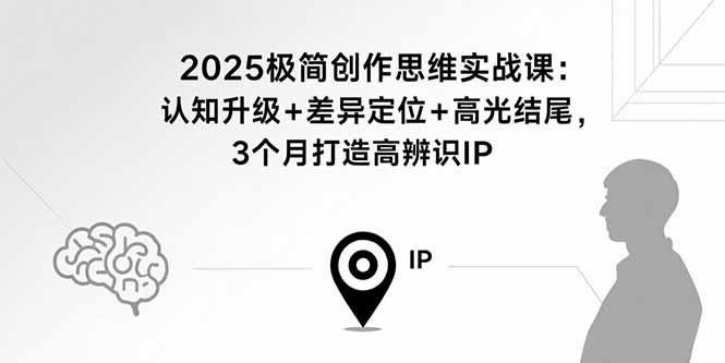 2025极简创作思维实战课：认知升级+差异定位+高光结尾，3个月打造高辨识IP-鼎铸网