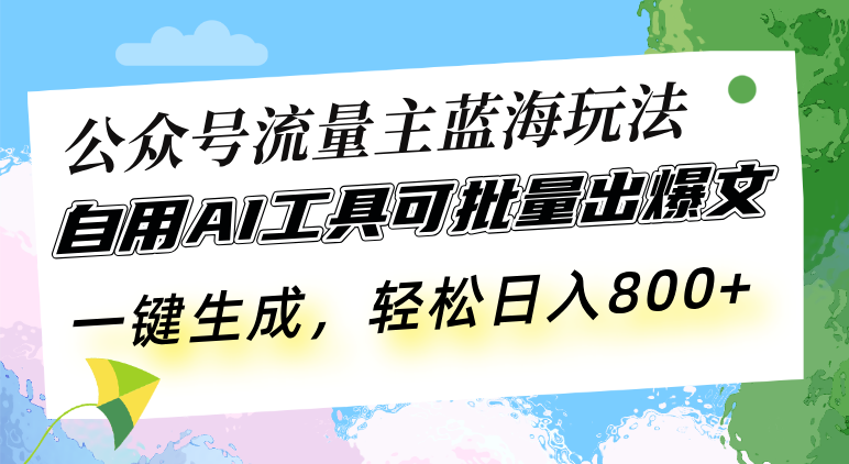 公众号流量主蓝海玩法 自用AI工具可批量出爆文，一键生成，轻松日入800-鼎铸网