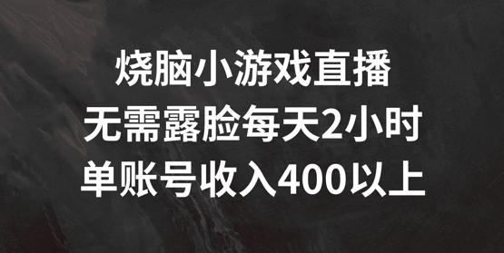 烧脑小游戏直播，无需露脸每天2小时，单账号日入400+【揭秘】-鼎铸网