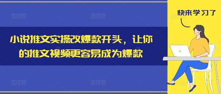小说推文实操改爆款开头，让你的推文视频更容易成为爆款-鼎铸网